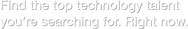 Find the top technology talent you're searching for. Right now.